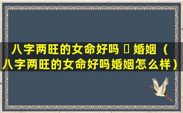 八字两旺的女命好吗 ☘ 婚姻（八字两旺的女命好吗婚姻怎么样）